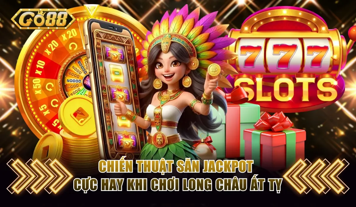 Linh Châu Ất Tỵ Go88 - Săn Kho Báu Rinh Jackpot Tiền Tỷ 4 Chiến thuật săn jackpot cực hay khi chơi Long Châu Ất Tỵ